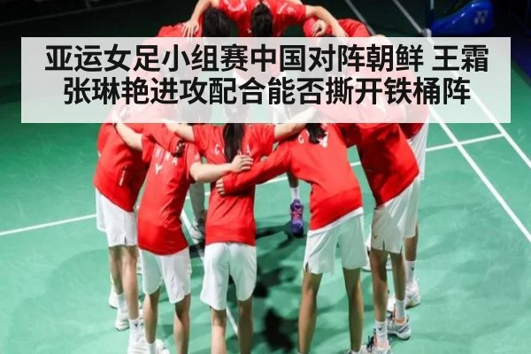 亚运女足小组赛中国对阵朝鲜 王霜张琳艳进攻配合能否撕开铁桶阵