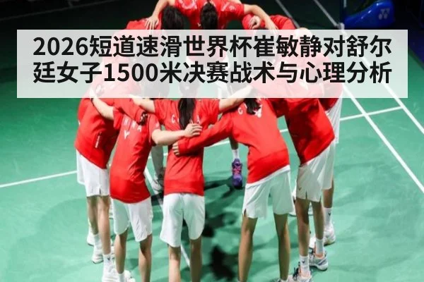2026短道速滑世界杯崔敏静对舒尔廷女子1500米决赛战术与心理分析