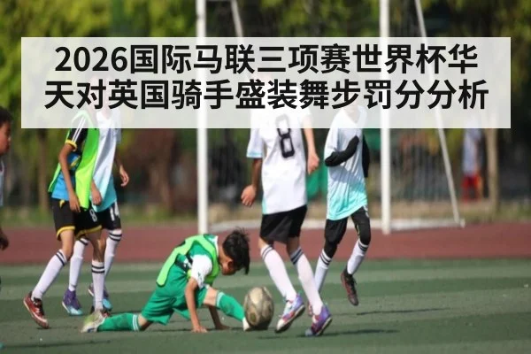 2026国际马联三项赛世界杯华天对英国骑手盛装舞步罚分分析