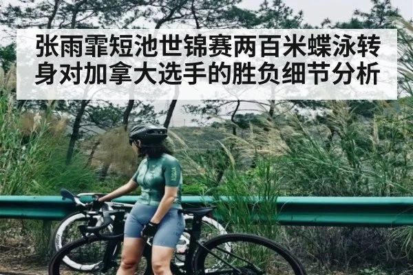 张雨霏短池世锦赛两百米蝶泳转身对加拿大选手的胜负细节分析